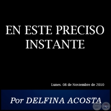 EN ESTE PRECISO INSTANTE - Por DELFINA ACOSTA - Lunes. 08 de Noviembre de 2010